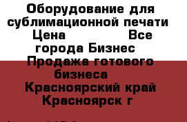 Оборудование для сублимационной печати › Цена ­ 110 000 - Все города Бизнес » Продажа готового бизнеса   . Красноярский край,Красноярск г.